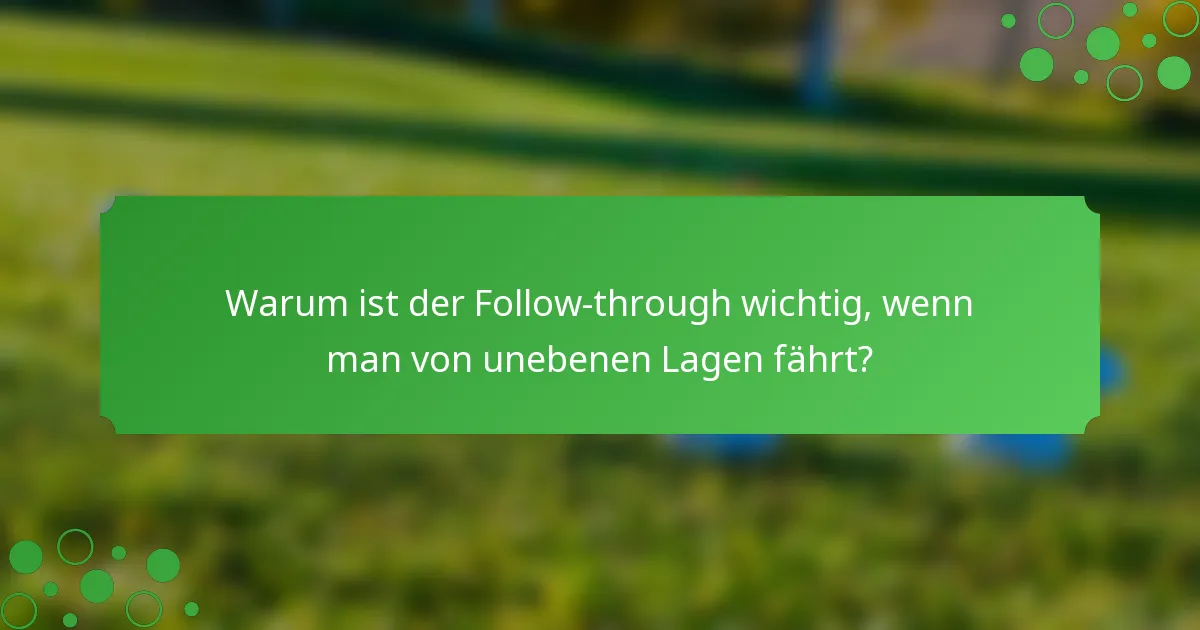 Warum ist der Follow-through wichtig, wenn man von unebenen Lagen fährt?