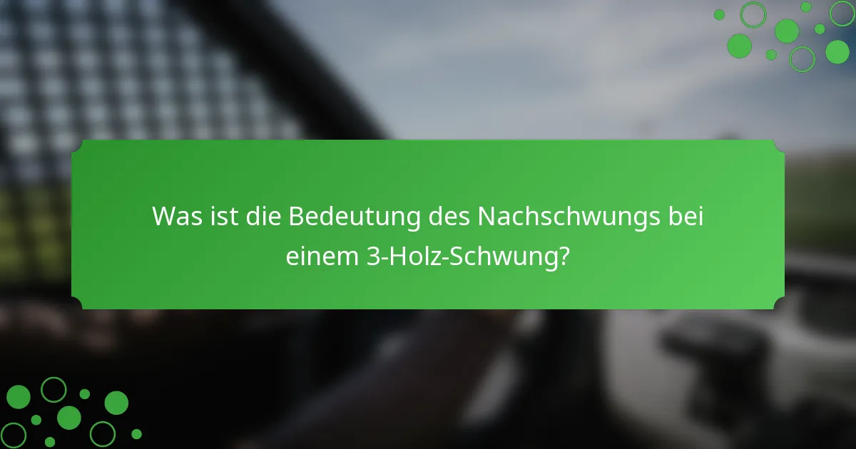 Was ist die Bedeutung des Nachschwungs bei einem 3-Holz-Schwung?