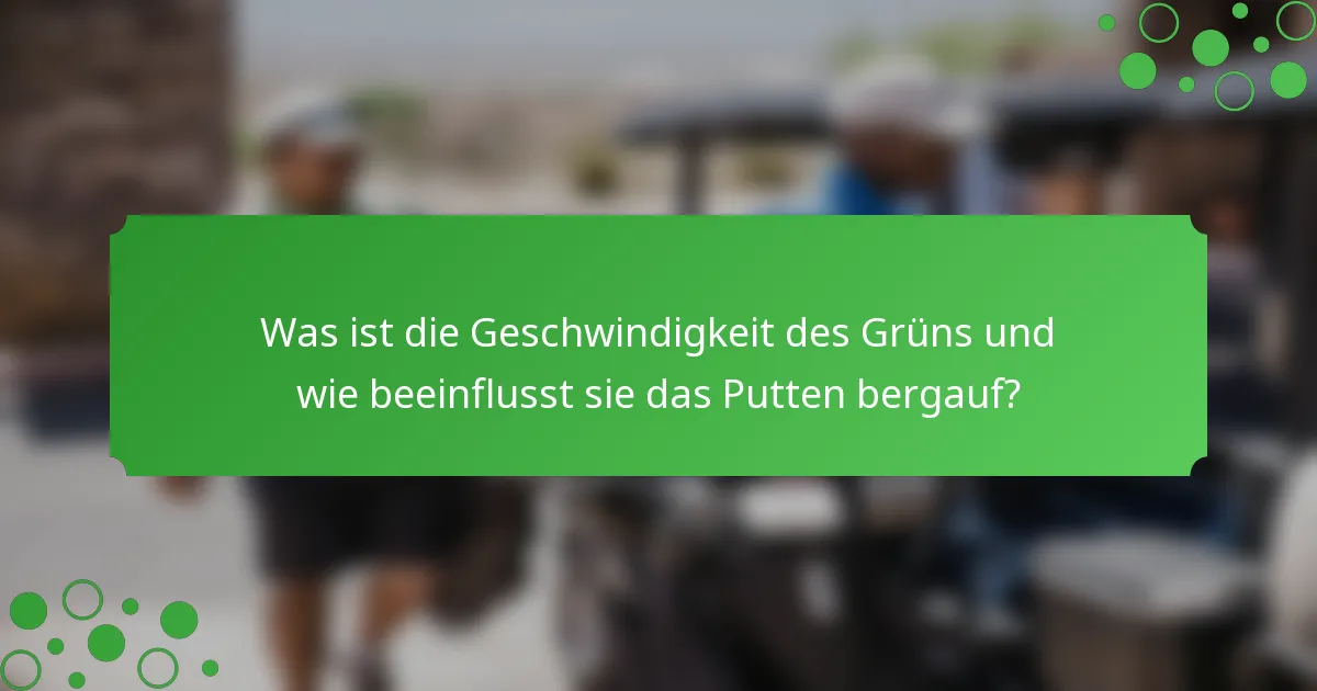 Was ist die Geschwindigkeit des Grüns und wie beeinflusst sie das Putten bergauf?