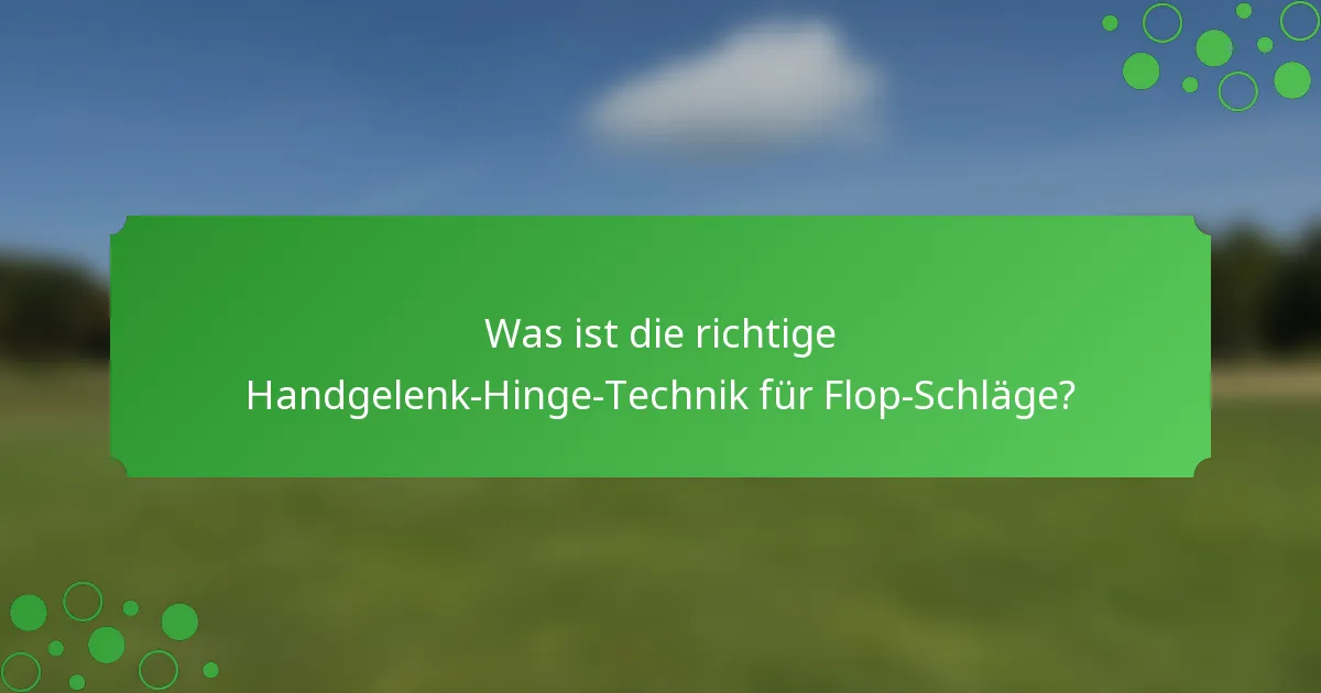 Was ist die richtige Handgelenk-Hinge-Technik für Flop-Schläge?