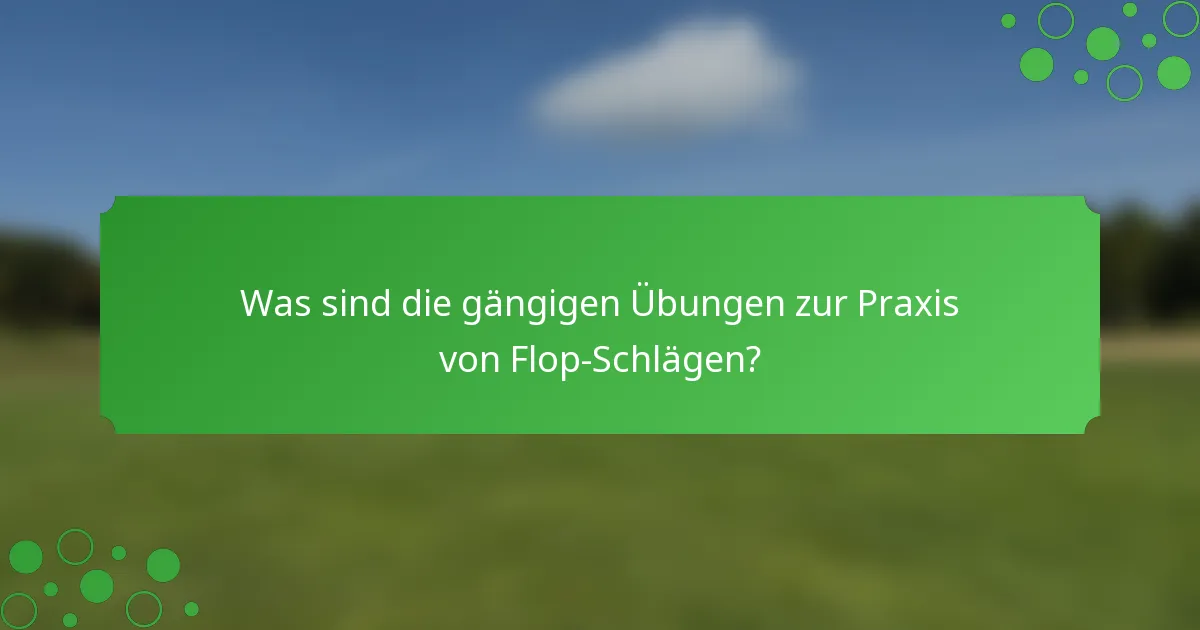 Was sind die gängigen Übungen zur Praxis von Flop-Schlägen?