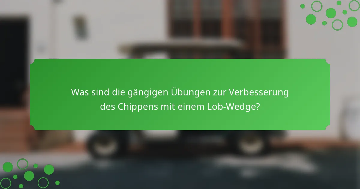 Was sind die gängigen Übungen zur Verbesserung des Chippens mit einem Lob-Wedge?
