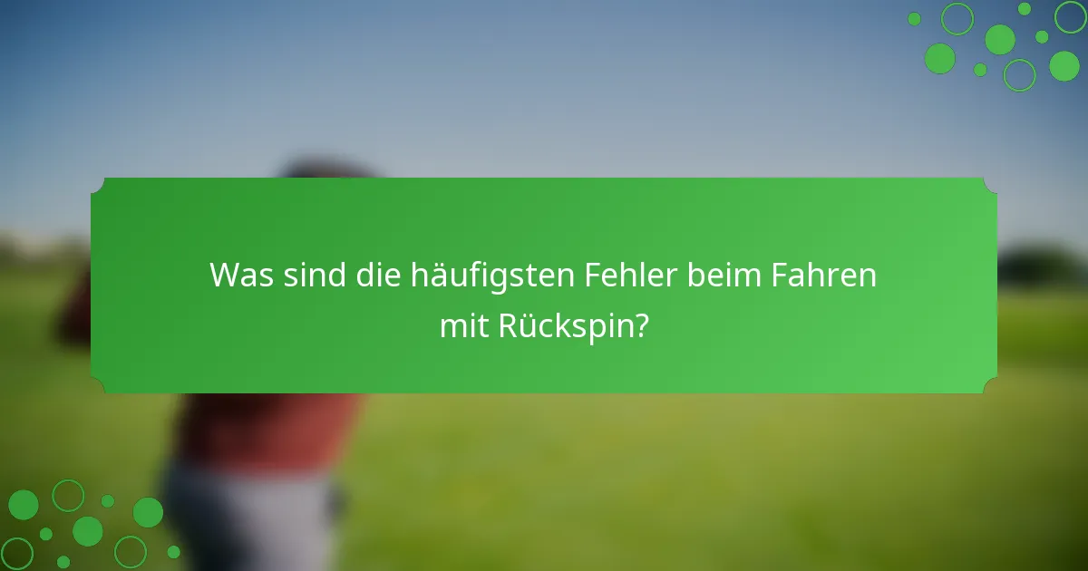 Was sind die häufigsten Fehler beim Fahren mit Rückspin?