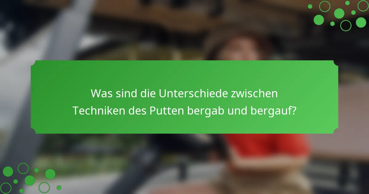 Was sind die Unterschiede zwischen Techniken des Putten bergab und bergauf?