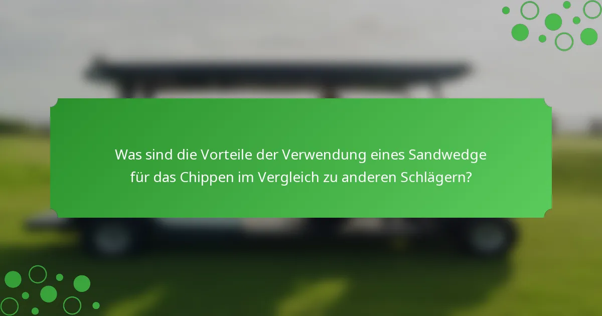 Was sind die Vorteile der Verwendung eines Sandwedge für das Chippen im Vergleich zu anderen Schlägern?