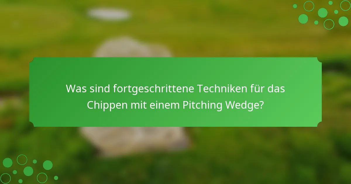 Was sind fortgeschrittene Techniken für das Chippen mit einem Pitching Wedge?