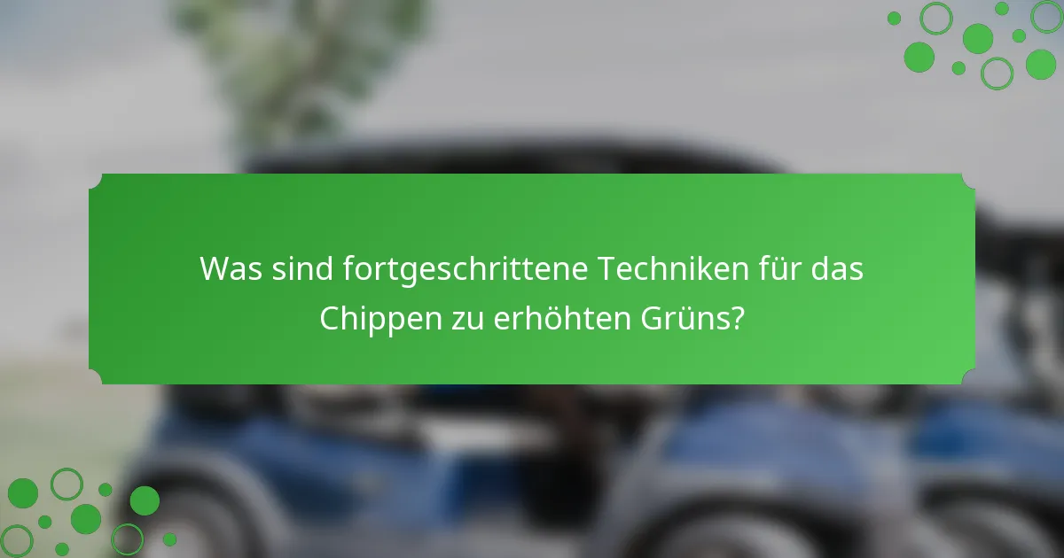 Was sind fortgeschrittene Techniken für das Chippen zu erhöhten Grüns?