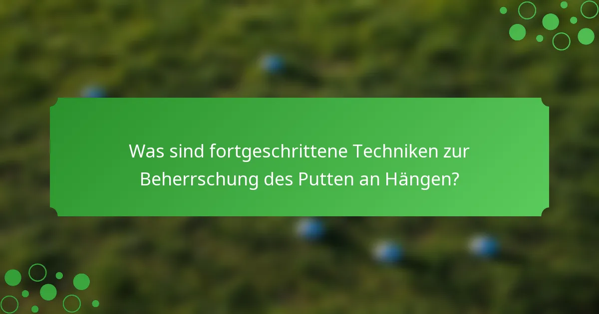 Was sind fortgeschrittene Techniken zur Beherrschung des Putten an Hängen?
