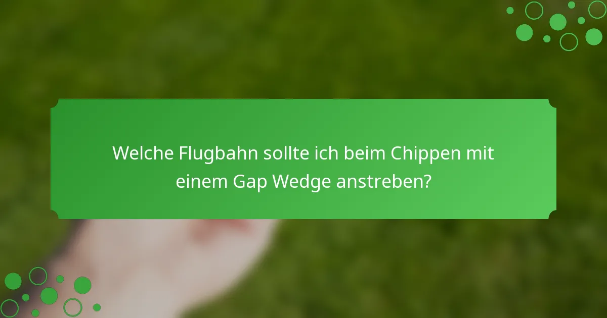 Welche Flugbahn sollte ich beim Chippen mit einem Gap Wedge anstreben?