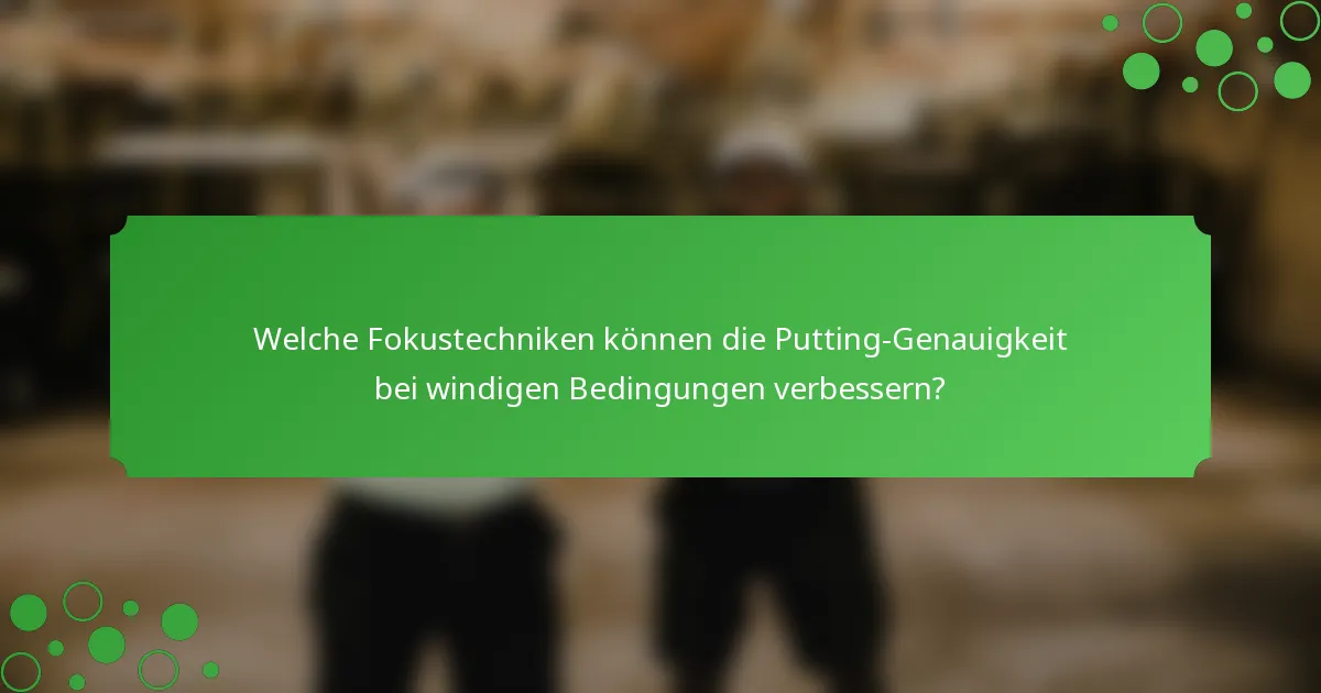 Welche Fokustechniken können die Putting-Genauigkeit bei windigen Bedingungen verbessern?