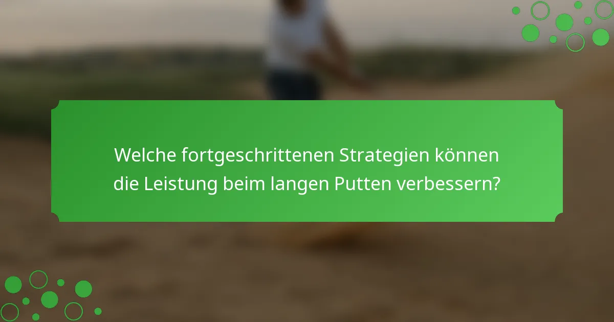 Welche fortgeschrittenen Strategien können die Leistung beim langen Putten verbessern?