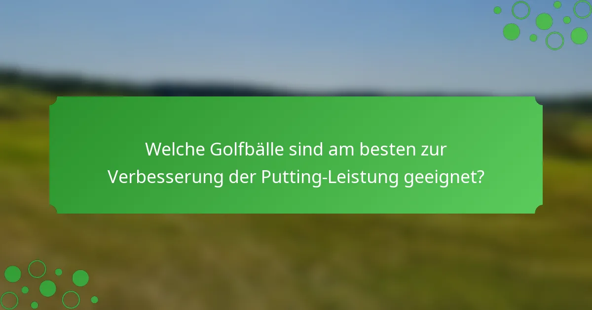 Welche Golfbälle sind am besten zur Verbesserung der Putting-Leistung geeignet?