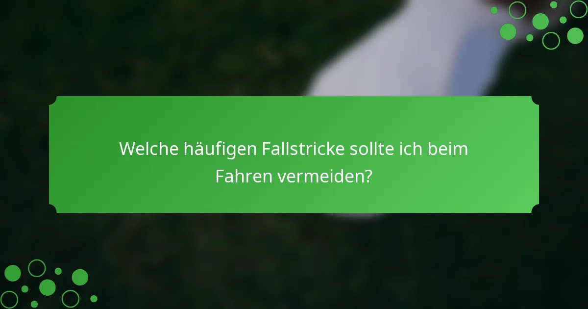 Welche häufigen Fallstricke sollte ich beim Fahren vermeiden?