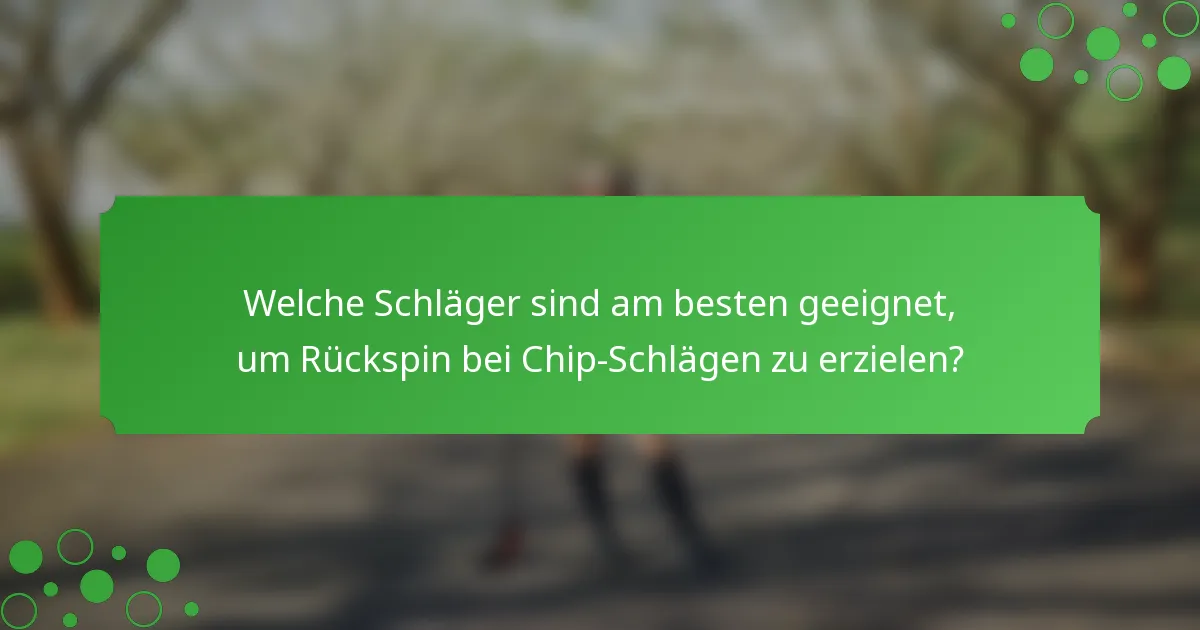 Welche Schläger sind am besten geeignet, um Rückspin bei Chip-Schlägen zu erzielen?