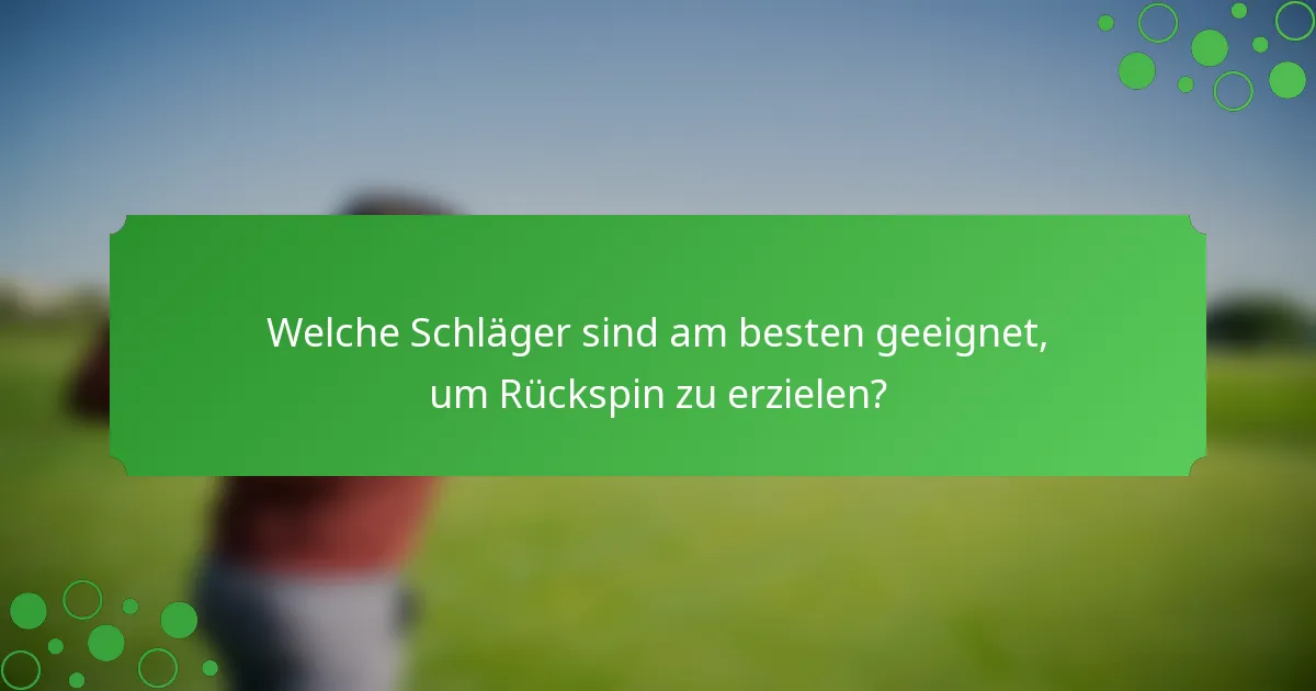 Welche Schläger sind am besten geeignet, um Rückspin zu erzielen?