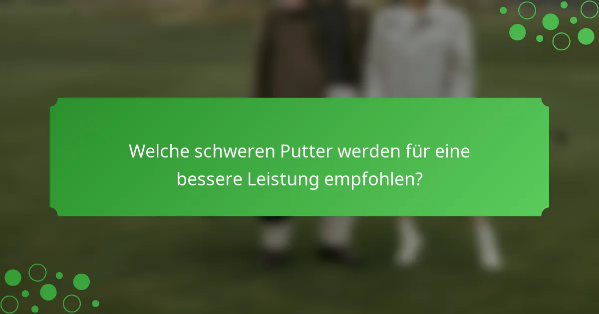 Welche schweren Putter werden für eine bessere Leistung empfohlen?