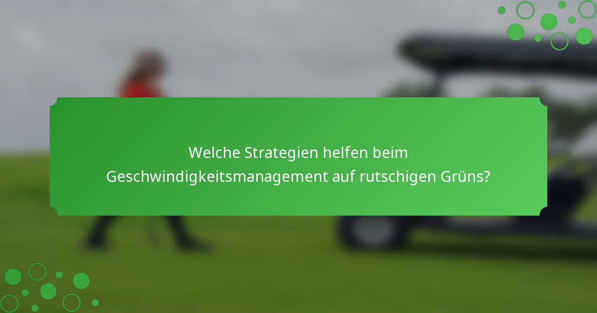 Welche Strategien helfen beim Geschwindigkeitsmanagement auf rutschigen Grüns?