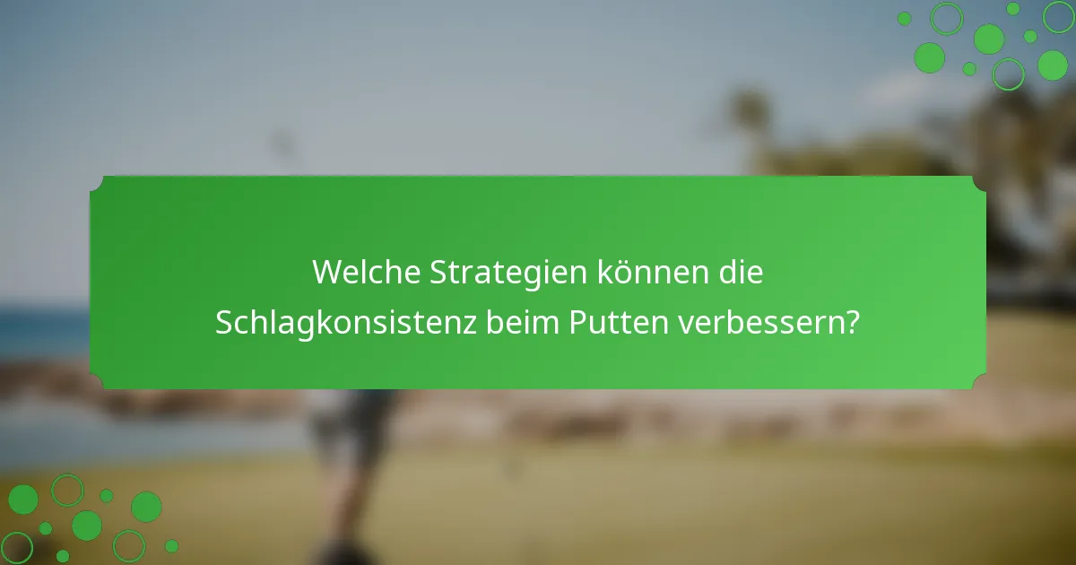 Welche Strategien können die Schlagkonsistenz beim Putten verbessern?