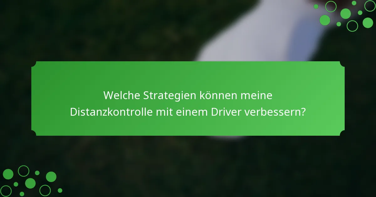 Welche Strategien können meine Distanzkontrolle mit einem Driver verbessern?