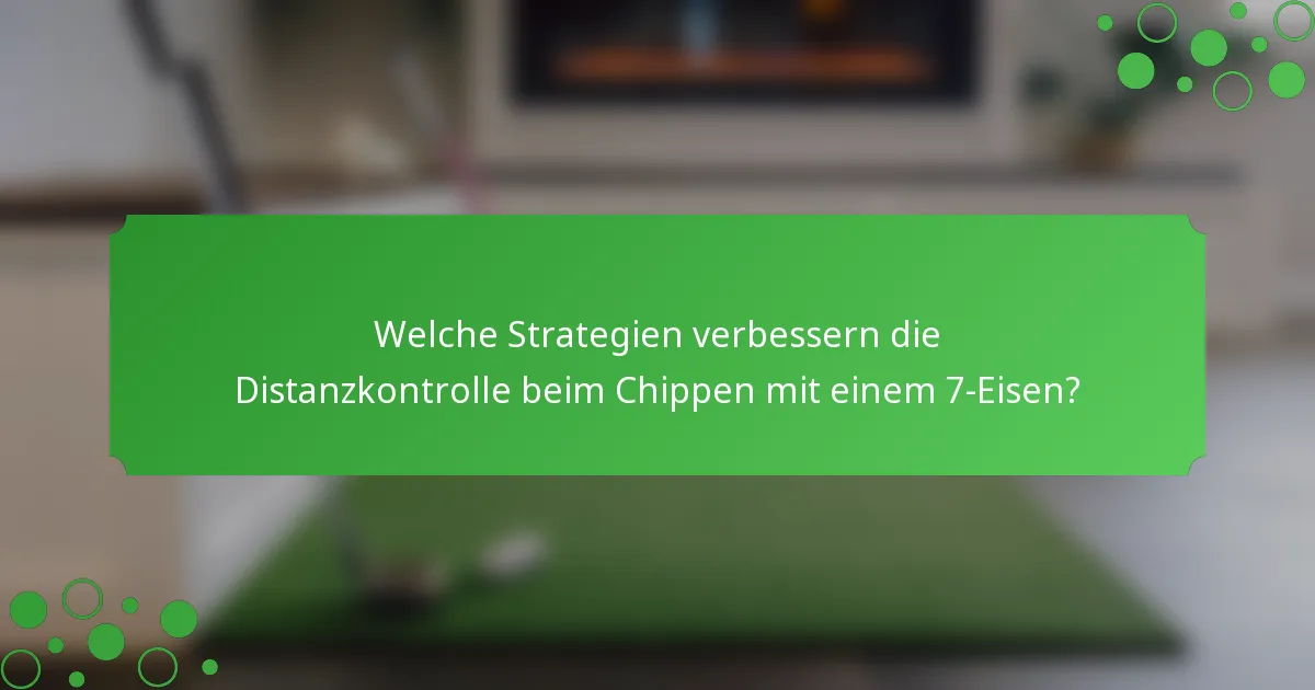 Welche Strategien verbessern die Distanzkontrolle beim Chippen mit einem 7-Eisen?
