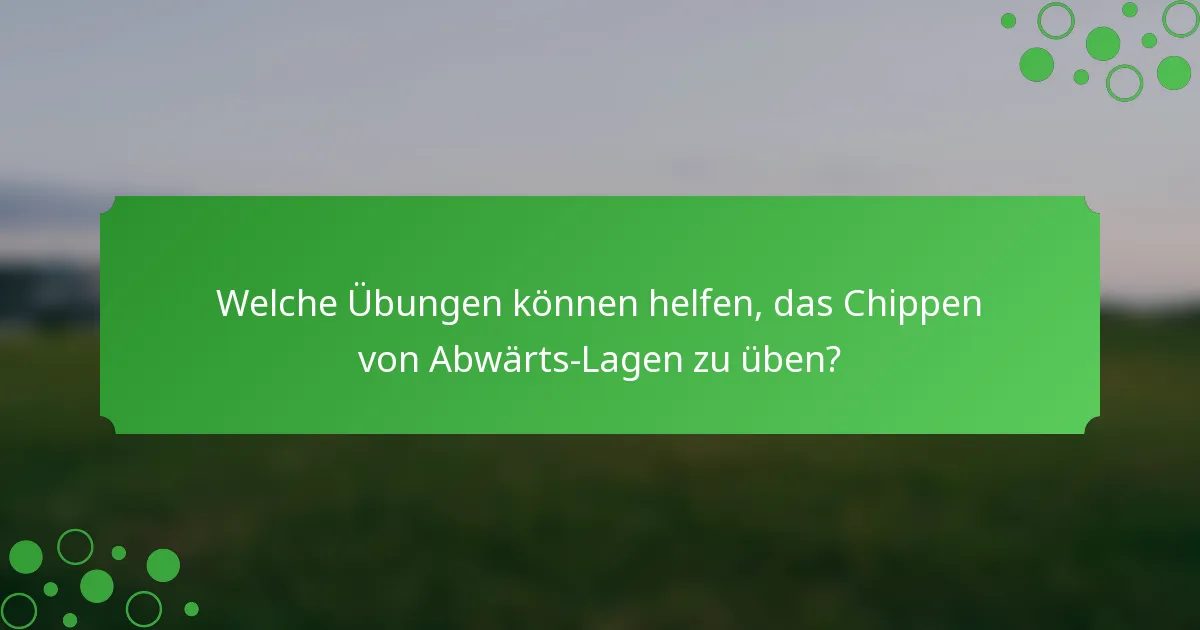 Welche Übungen können helfen, das Chippen von Abwärts-Lagen zu üben?