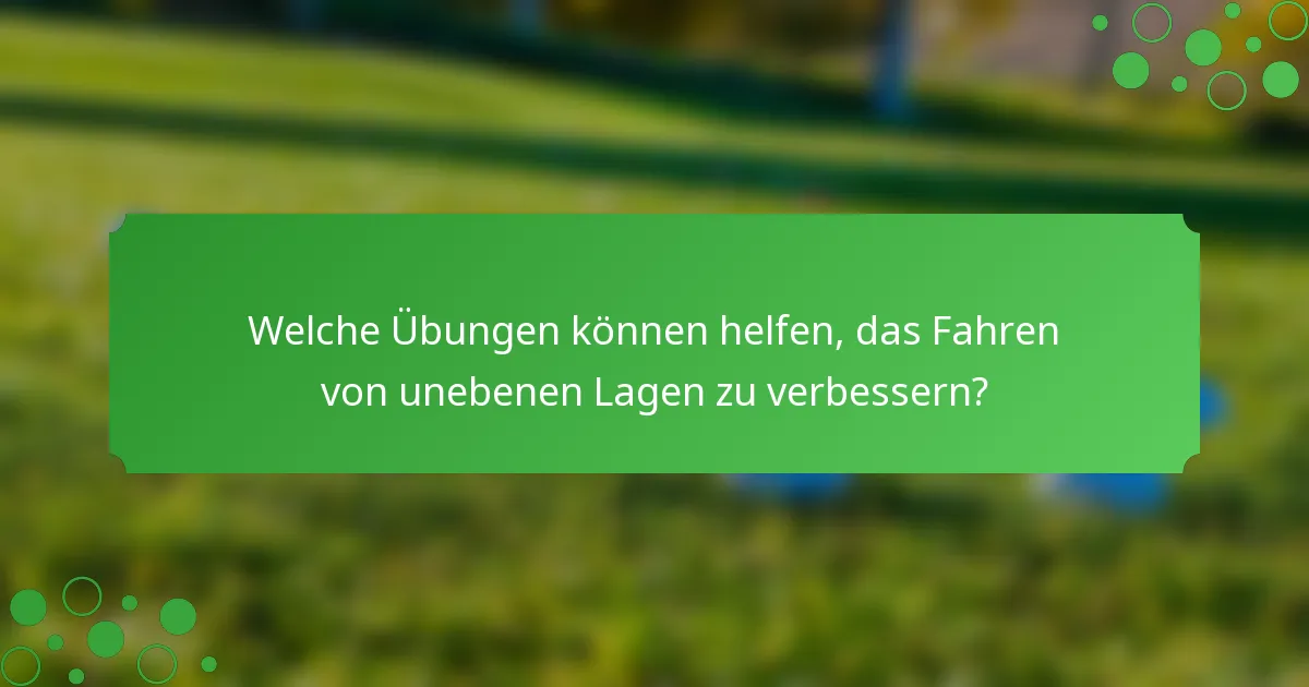 Welche Übungen können helfen, das Fahren von unebenen Lagen zu verbessern?