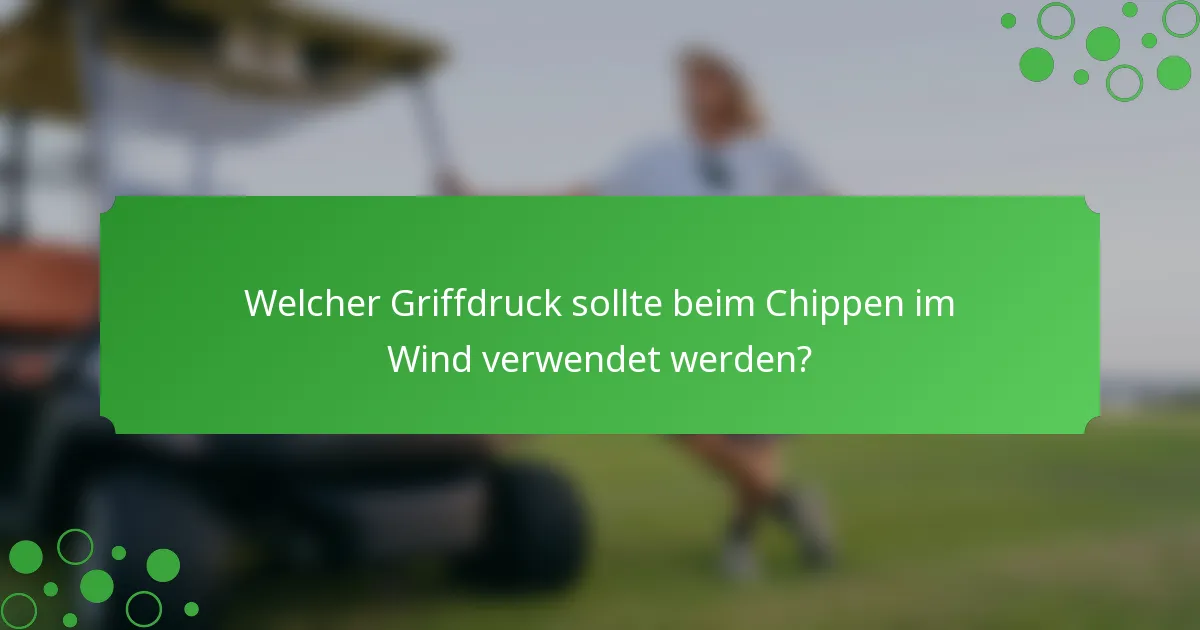 Welcher Griffdruck sollte beim Chippen im Wind verwendet werden?