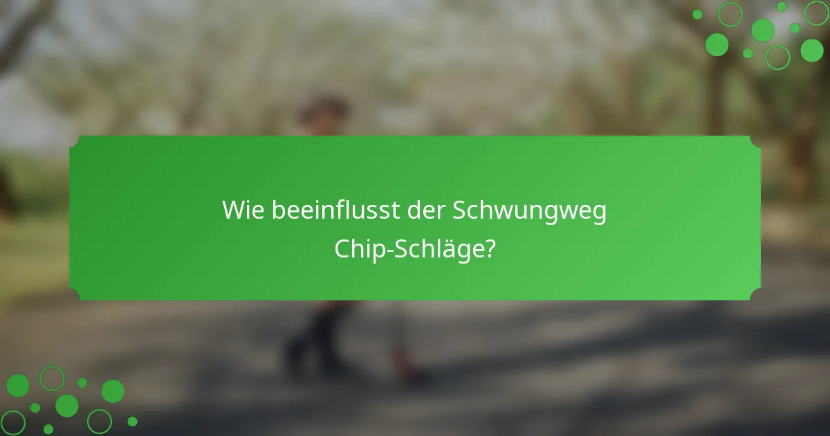 Wie beeinflusst der Schwungweg Chip-Schläge?