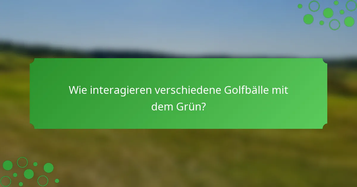 Wie interagieren verschiedene Golfbälle mit dem Grün?