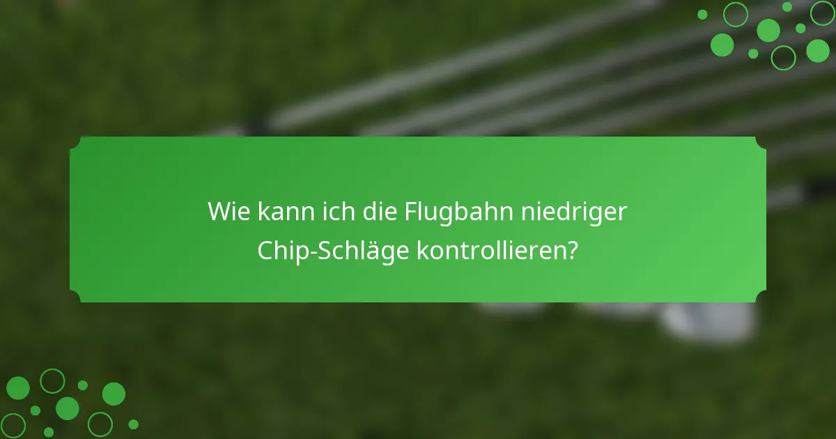 Wie kann ich die Flugbahn niedriger Chip-Schläge kontrollieren?