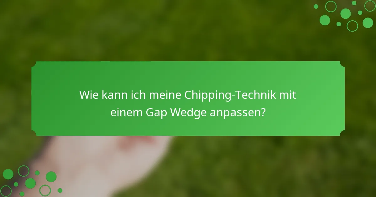 Wie kann ich meine Chipping-Technik mit einem Gap Wedge anpassen?