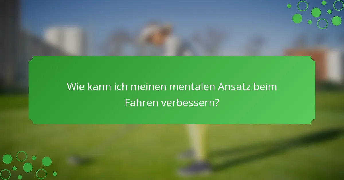 Wie kann ich meinen mentalen Ansatz beim Fahren verbessern?