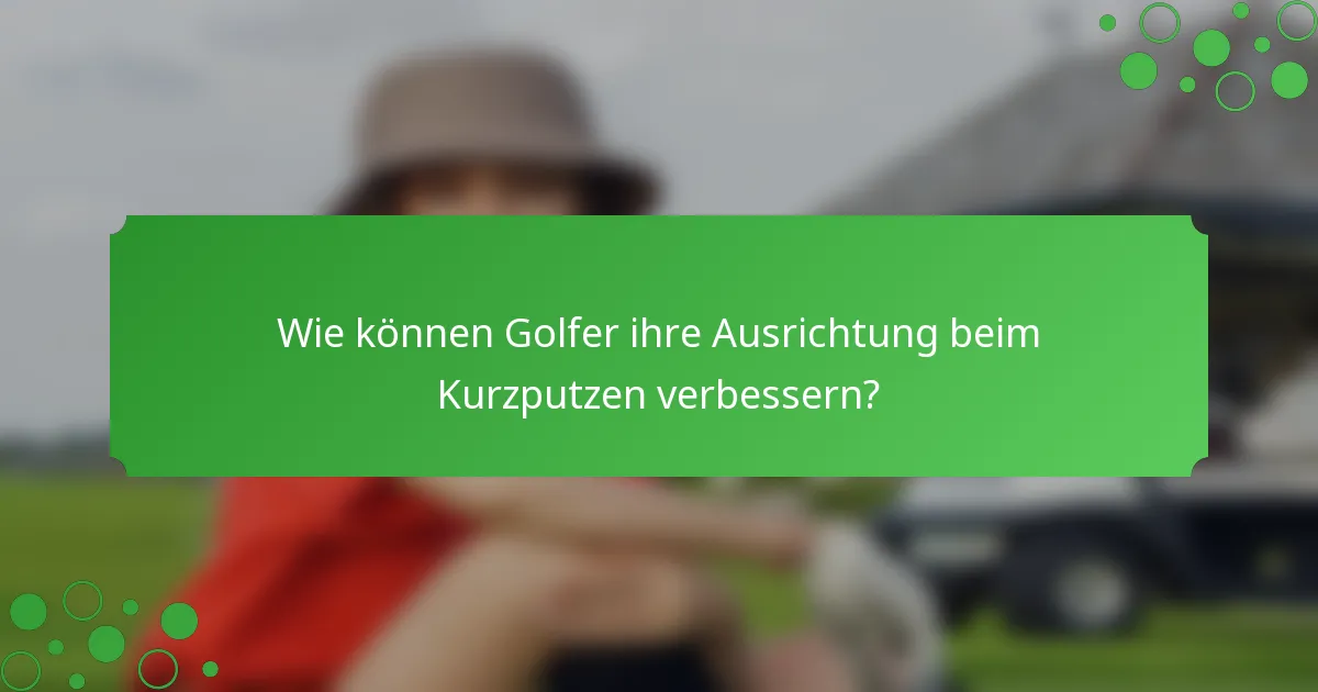 Wie können Golfer ihre Ausrichtung beim Kurzputzen verbessern?