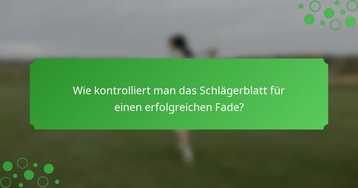 Wie kontrolliert man das Schlägerblatt für einen erfolgreichen Fade?
