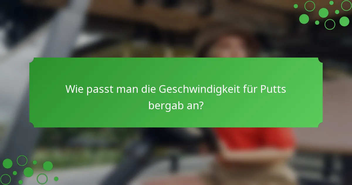 Wie passt man die Geschwindigkeit für Putts bergab an?