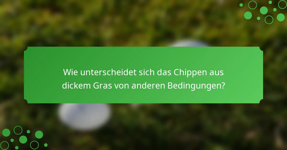 Wie unterscheidet sich das Chippen aus dickem Gras von anderen Bedingungen?