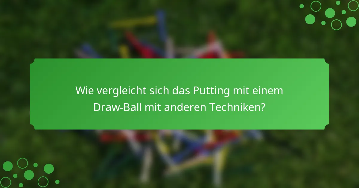 Wie vergleicht sich das Putting mit einem Draw-Ball mit anderen Techniken?