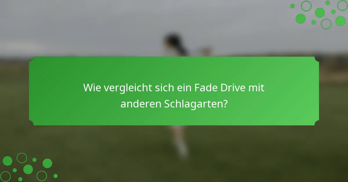 Wie vergleicht sich ein Fade Drive mit anderen Schlagarten?