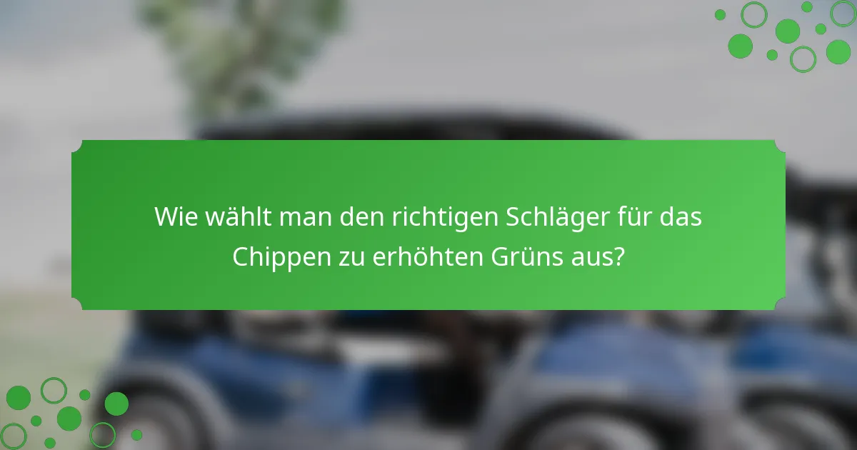 Wie wählt man den richtigen Schläger für das Chippen zu erhöhten Grüns aus?