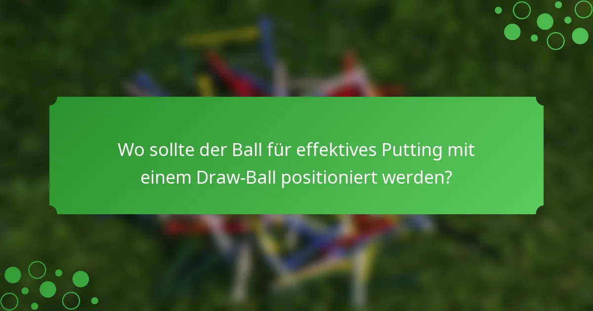 Wo sollte der Ball für effektives Putting mit einem Draw-Ball positioniert werden?