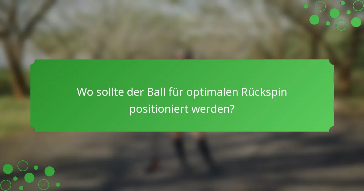 Wo sollte der Ball für optimalen Rückspin positioniert werden?